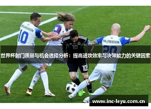 世界杯射门质量与机会选择分析：提高进攻效率与决策能力的关键因素