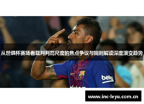 从世俱杯赛场看裁判判罚尺度的焦点争议与规则解读深度演变趋势