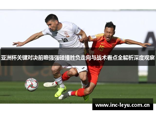 亚洲杯关键对决前瞻强强碰撞胜负走向与战术看点全解析深度观察