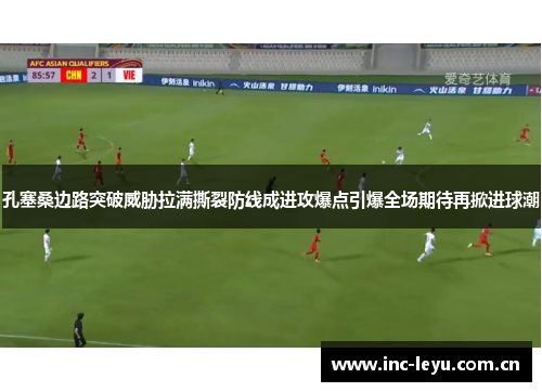 孔塞桑边路突破威胁拉满撕裂防线成进攻爆点引爆全场期待再掀进球潮