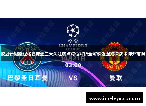 欧冠晋级路线将启球迷三大关注焦点对位解析全解读强强对决战术博弈前瞻